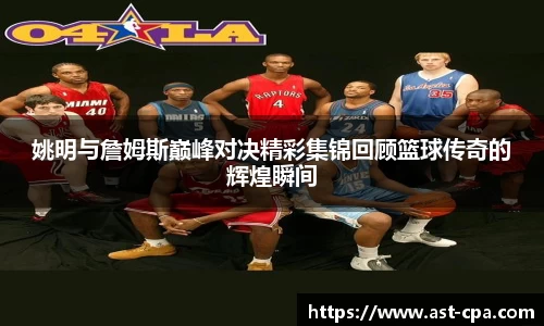 姚明与詹姆斯巅峰对决精彩集锦回顾篮球传奇的辉煌瞬间