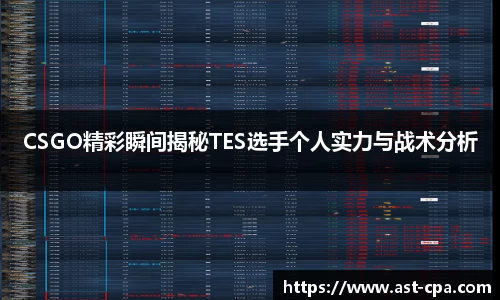 CSGO精彩瞬间揭秘TES选手个人实力与战术分析