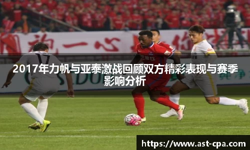 2017年力帆与亚泰激战回顾双方精彩表现与赛季影响分析
